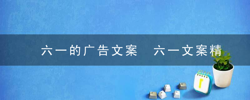 六一的广告文案 六一文案精选